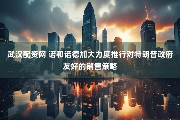 武汉配资网 诺和诺德加大力度推行对特朗普政府友好的销售策略