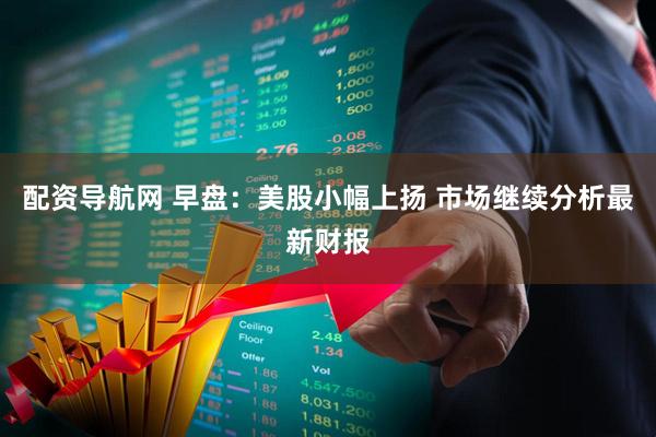 配资导航网 早盘：美股小幅上扬 市场继续分析最新财报